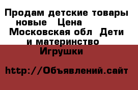 Продам детские товары новые › Цена ­ 3 000 - Московская обл. Дети и материнство » Игрушки   